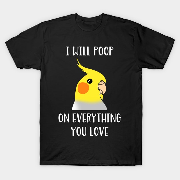 cockatiel will poop on everything you love T-Shirt by FandomizedRose